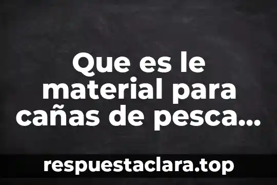 Que es le material para cañas de pesca e glass