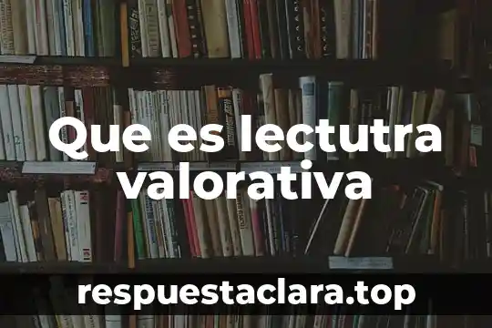 Que es lectutra valorativa
