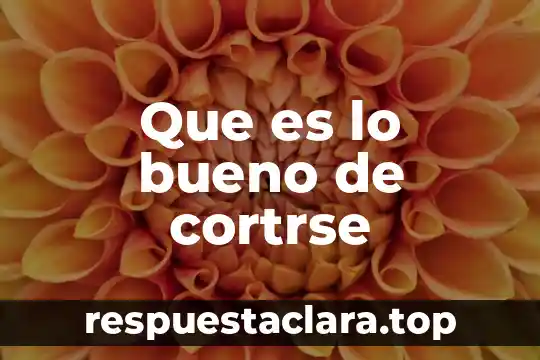Que es lo bueno de cortrse