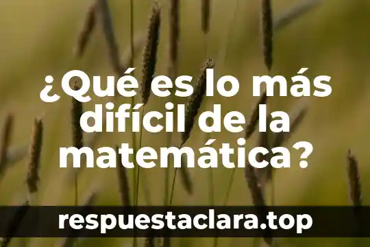 ¿Qué es lo más difícil de la matemática?