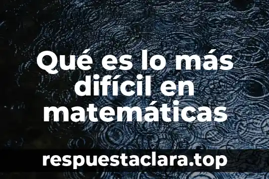Qué es lo más difícil en matemáticas