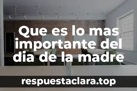 Que es lo mas importante del dia de la madre