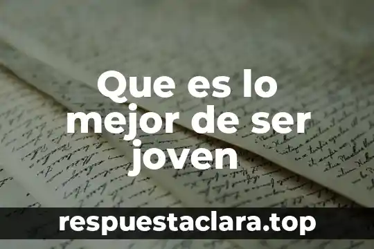 Que es lo mejor de ser joven