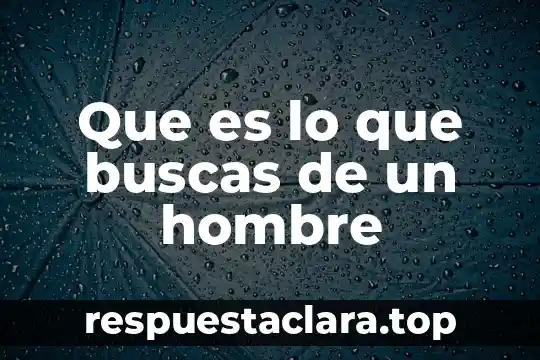 Que es lo que buscas de un hombre