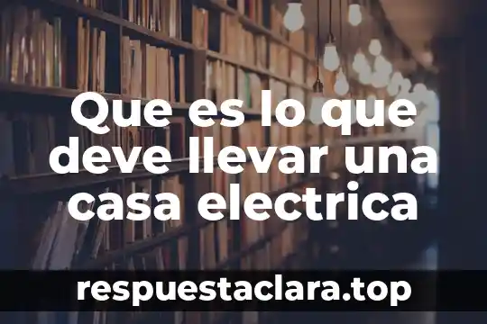 Que es lo que deve llevar una casa electrica