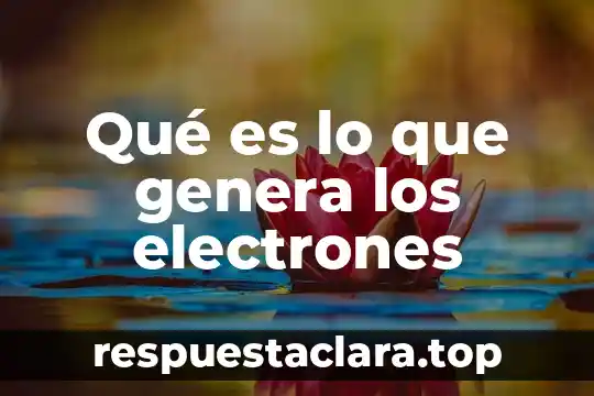 Qué es lo que genera los electrones