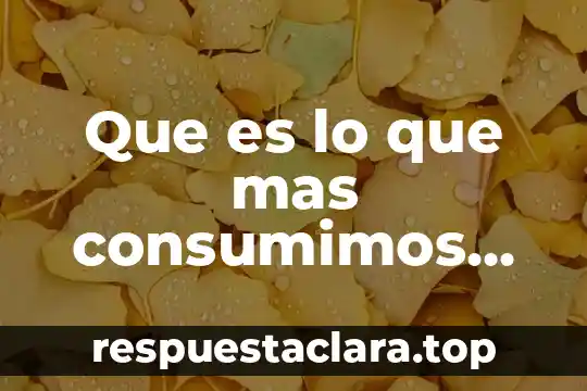Que es lo que mas consumimos los mexicanos