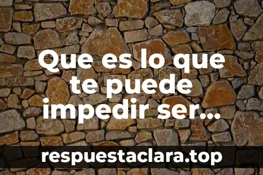 Que es lo que te puede impedir ser libre
