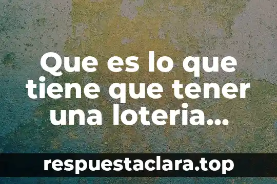 Que es lo que tiene que tener una loteria juego