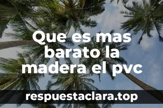 Que es mas barato la madera el pvc