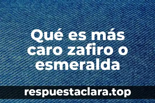 Qué es más caro zafiro o esmeralda