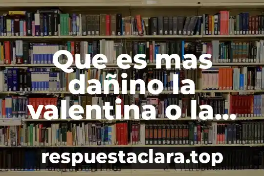 Que es mas dañino la valentina o la botanera