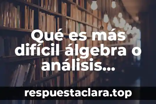 Qué es más difícil álgebra o análisis matemático