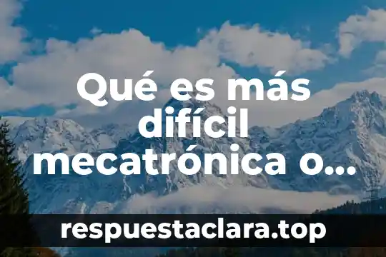 Qué es lo más difícil de un recién nacido 3 Qué es más difícil mecatrónica o química
