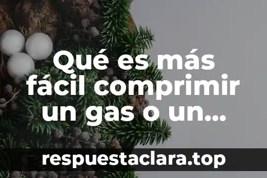 Qué es más fácil comprimir un gas o un liquido