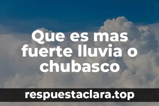 Que es mas fuerte lluvia o chubasco