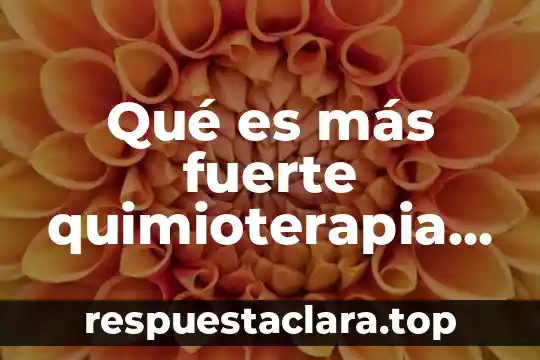 Qué es más fuerte quimioterapia o radioterapia
