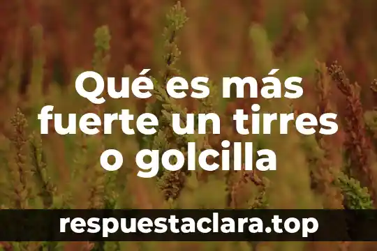 Qué es más fuerte un tirres o golcilla