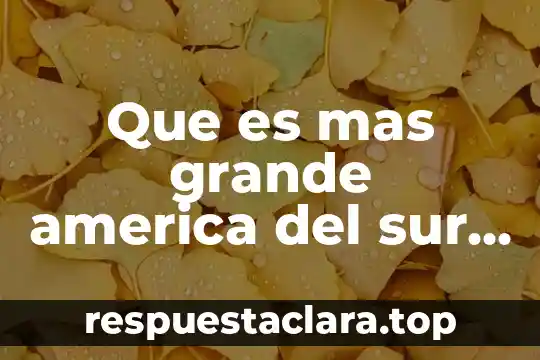 Que es mas grande america del sur o del norte