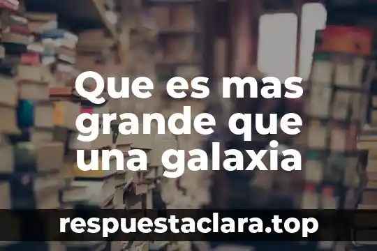 ¿Qué es más grande un átomo o molécula? 6 Que es mas grande que una galaxia