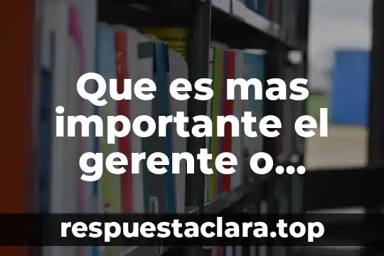 Que es mas importante el gerente o supervisor