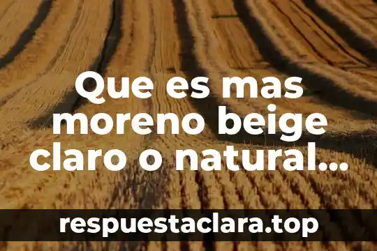 Que es mas moreno beige claro o natural mate