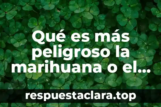 Qué es más peligroso la marihuana o el cigarro