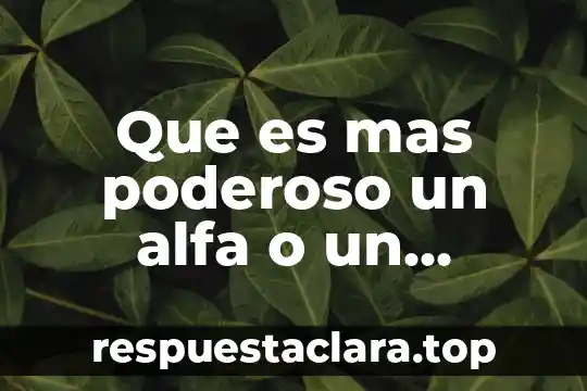 Que es beta omega significado 6 Que es mas poderoso un alfa o un omega
