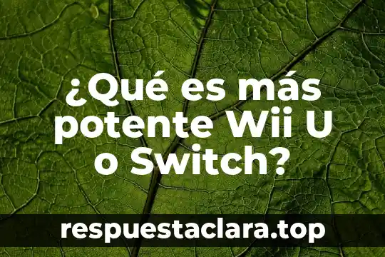 ¿Qué es más potente Wii U o Switch?