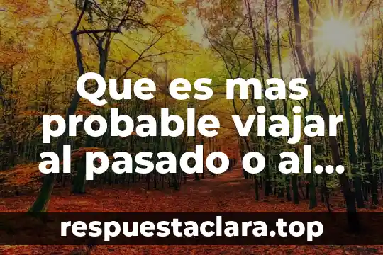 Que es el tiempo futuro significado 6 Que es mas probable viajar al pasado o al futuro