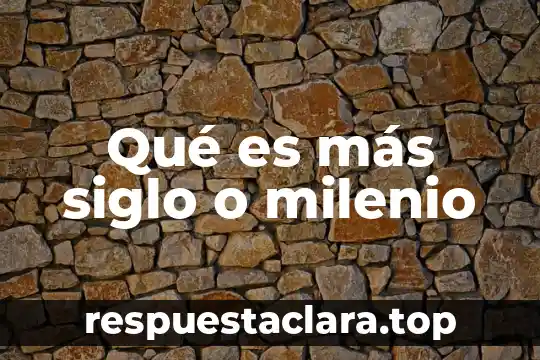 Qué es más siglo o milenio