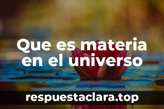 Que significa y que es la materia 6 Que es materia en el universo