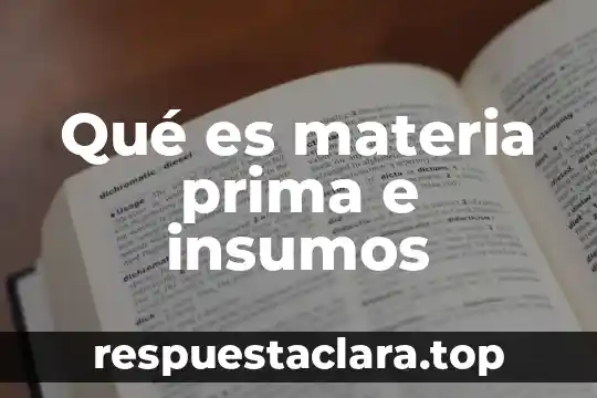Qué es materia prima e insumos