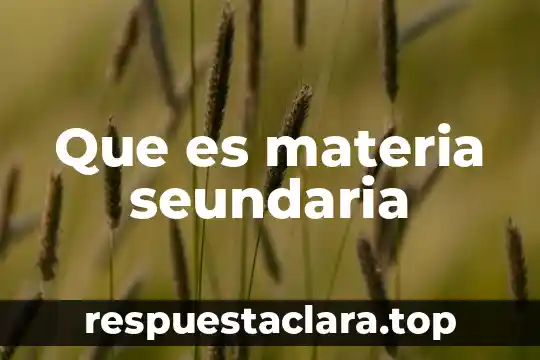 Que es materia seundaria