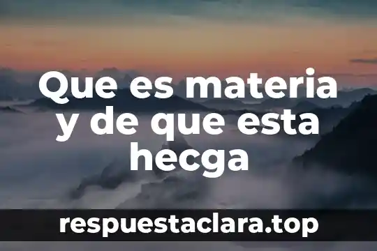 Que es materia y de que esta hecga