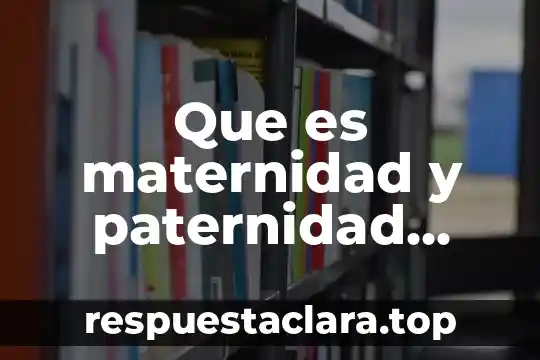 Que es maternidad y paternidad caracteristicas