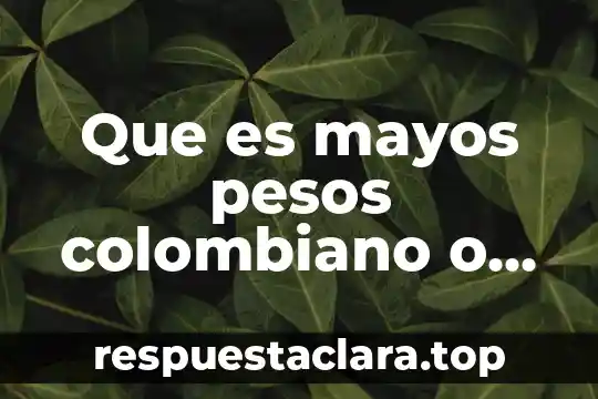 Que es mayos pesos colombiano o pesos mexicanos