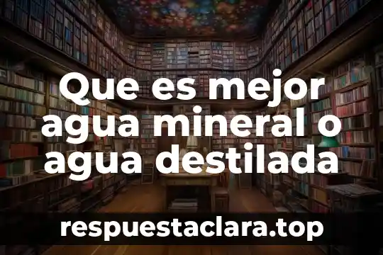 Que es mejor agua mineral o agua destilada