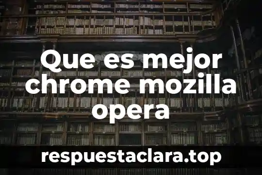 Que es mejor chrome mozilla opera