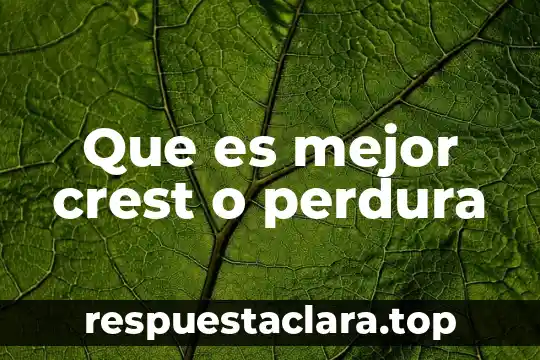 Que es mejor crest o perdura