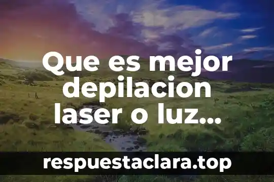 Que es mejor depilacion laser o luz pulsada