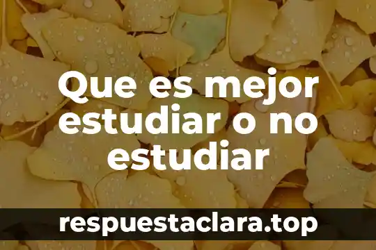 Que es mejor estudiar o no estudiar