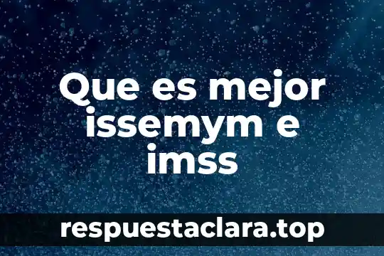 Que es mejor issemym e imss