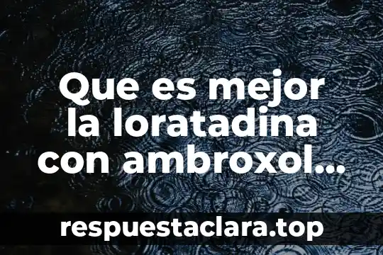 Que es mejor la loratadina con ambroxol o destrometofano
