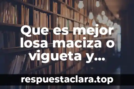 Stirpe cultura que es 8 Que es mejor losa maciza o vigueta y bovedilla