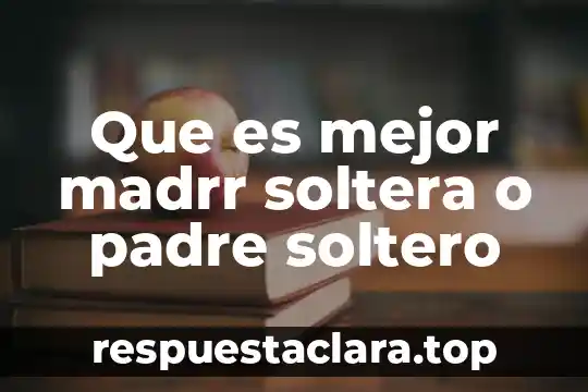 Que es ser un mal padre 6 Que es mejor madrr soltera o padre soltero