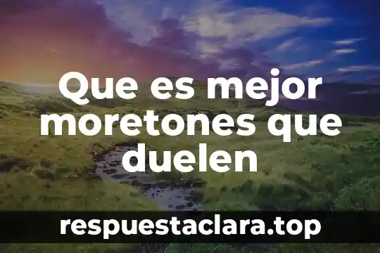 Que es mejor moretones que duelen
