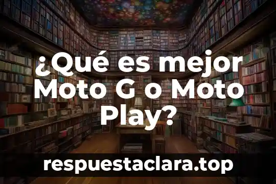 ¿Qué es mejor Moto G o Moto Play?