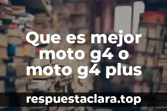 Que es mejor moto g4 o moto g4 plus