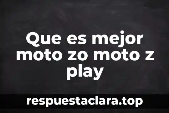 Que es mejor moto zo moto z play